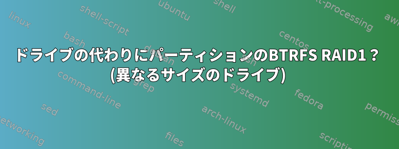 ドライブの代わりにパーティションのBTRFS RAID1？ (異なるサイズのドライブ)