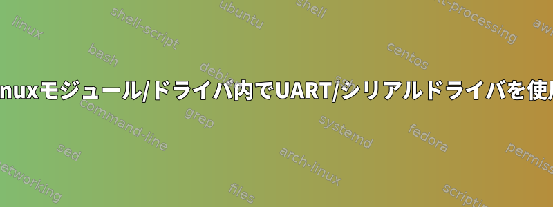 他のLinuxモジュール/ドライバ内でUART/シリアルドライバを使用する