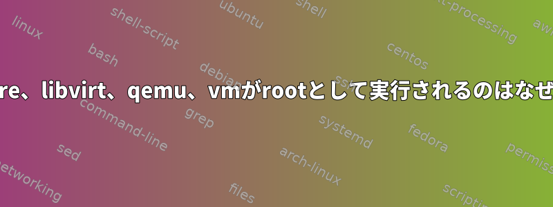 Slackware、libvirt、qemu、vmがrootとして実行されるのはなぜですか？