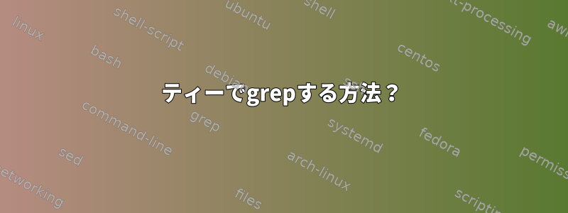 ティーでgrepする方法？