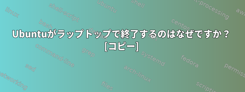 Ubuntuがラップトップで終了するのはなぜですか？ [コピー]