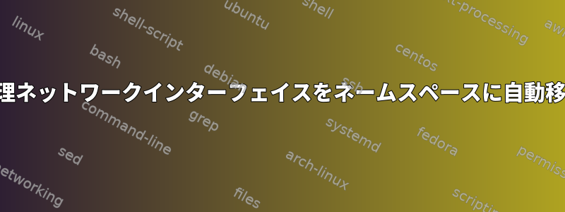 物理ネットワークインターフェイスをネームスペースに自動移動