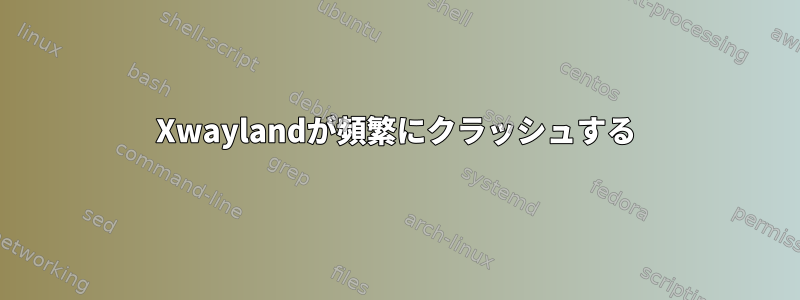 Xwaylandが頻繁にクラッシュする