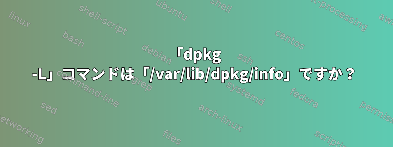 「dpkg -L」コマンドは「/var/lib/dpkg/info」ですか？