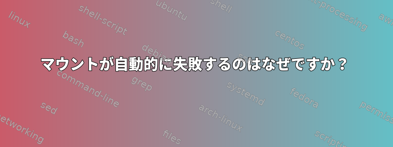 マウントが自動的に失敗するのはなぜですか？