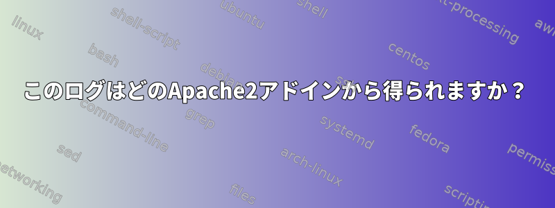 このログはどのApache2アドインから得られますか？