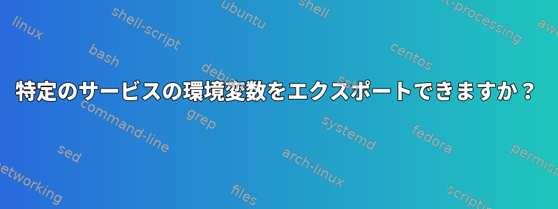 特定のサービスの環境変数をエクスポートできますか？