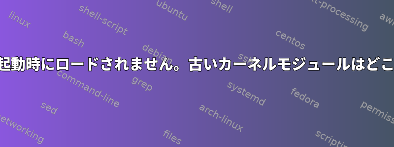 変更されたカーネルモジュールが起動時にロードされません。古いカーネルモジュールはどこかにキャッシュされていますか？