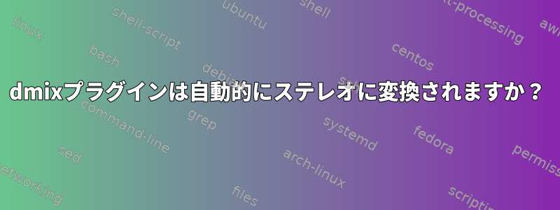 dmixプラグインは自動的にステレオに変換されますか？