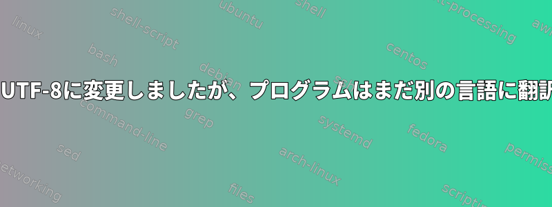 ロケールをen_US.UTF-8に変更しましたが、プログラムはまだ別の言語に翻訳しようとします。