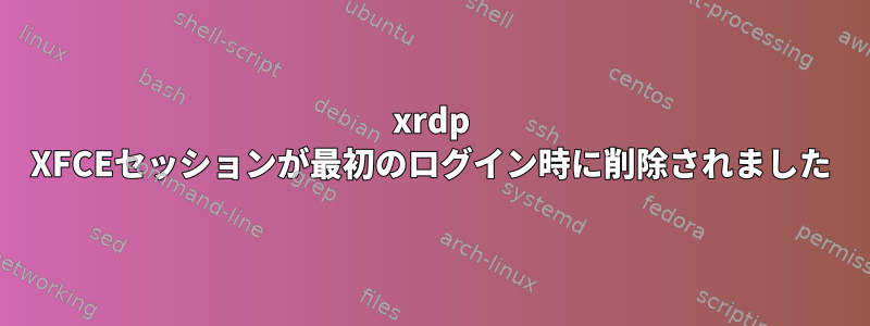 xrdp XFCEセッションが最初のログイン時に削除されました