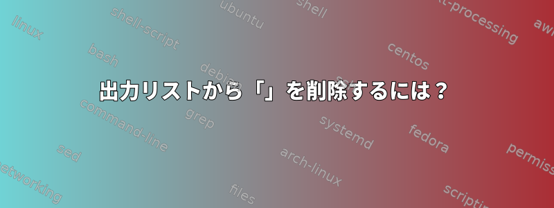 出力リストから「」を削除するには？