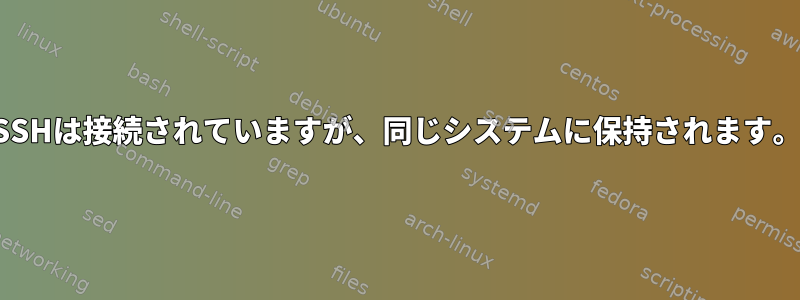 SSHは接続されていますが、同じシステムに保持されます。