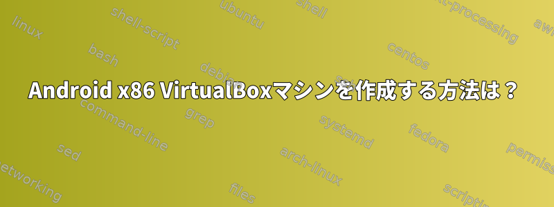 Android x86 VirtualBoxマシンを作成する方法は？