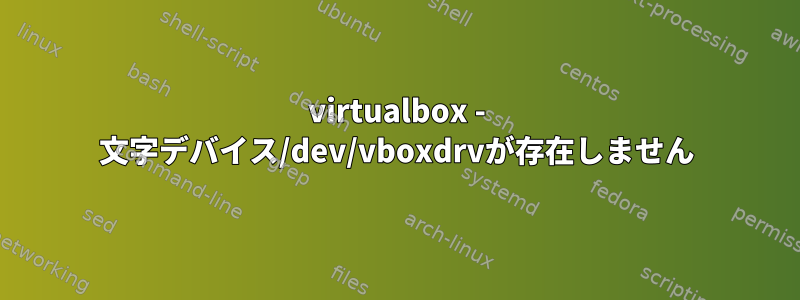 virtualbox - 文字デバイス/dev/vboxdrvが存在しません