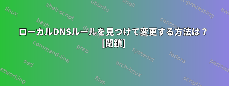 ローカルDNSルールを見つけて変更する方法は？ [閉鎖]