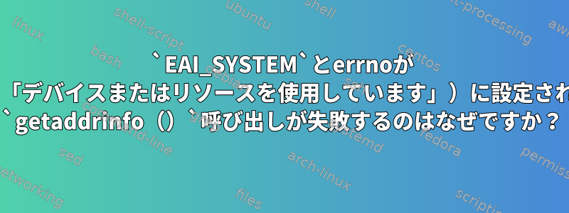 `EAI_SYSTEM`とerrnoが `EBUSY`（「デバイスまたはリソースを使用しています」）に設定されていると、 `getaddrinfo（）`呼び出しが失敗するのはなぜですか？