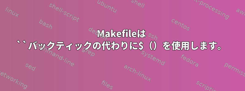 Makefileは ``バックティックの代わりに$（）を使用します。