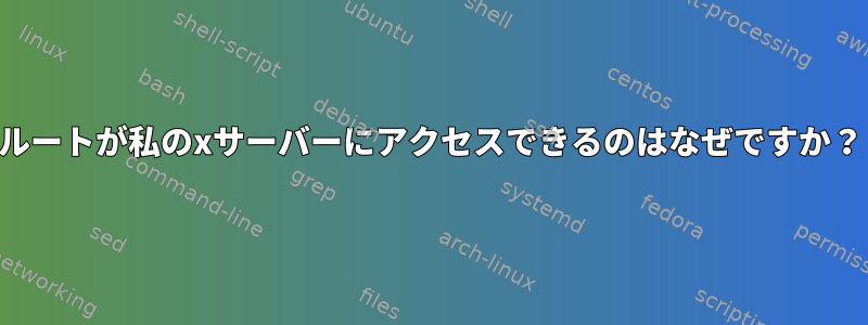 ルートが私のxサーバーにアクセスできるのはなぜですか？