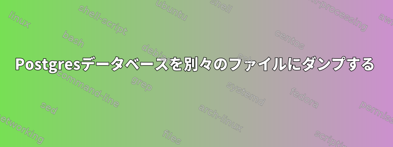 Postgresデータベースを別々のファイルにダンプする