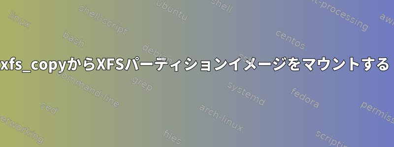 xfs_copyからXFSパーティションイメージをマウントする