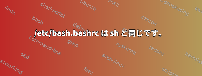 /etc/bash.bashrc は sh と同じです。