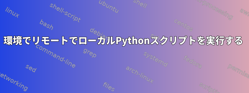 環境でリモートでローカルPythonスクリプトを実行する