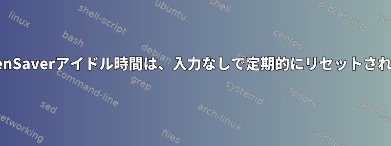 XScreenSaverアイドル時間は、入力なしで定期的にリセットされます。