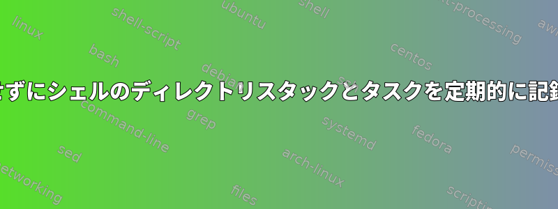 シェルを占有せずにシェルのディレクトリスタックとタスクを定期的に記録する方法は？