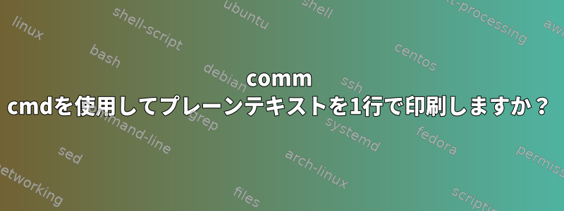 comm cmdを使用してプレーンテキストを1行で印刷しますか？