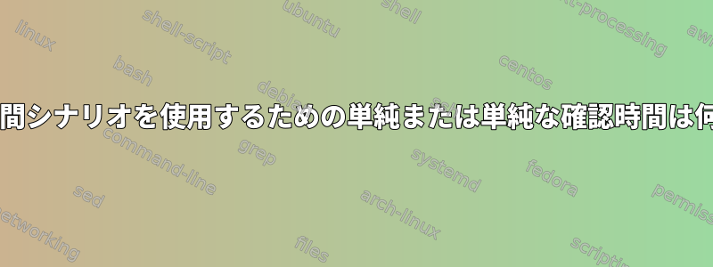 Bashで時間シナリオを使用するための単純または単純な確認時間は何ですか？