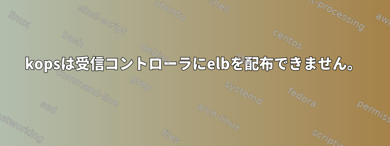 kopsは受信コントローラにelbを配布できません。