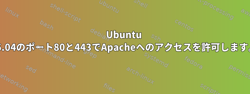 Ubuntu 16.04のポート80と443でApacheへのアクセスを許可します。