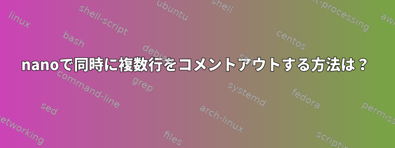 nanoで同時に複数行をコメントアウトする方法は？