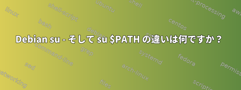 Debian su - そして su $PATH の違いは何ですか？