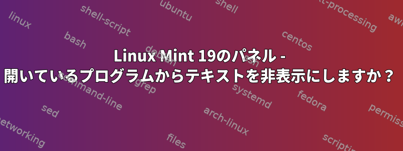 Linux Mint 19のパネル - 開いているプログラムからテキストを非表示にしますか？