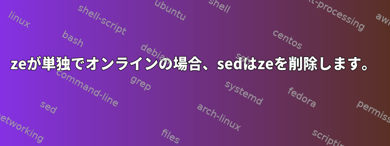 zeが単独でオンラインの場合、sedはzeを削除します。