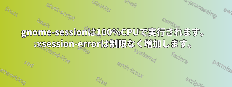 gnome-sessionは100％CPUで実行されます。 .xsession-errorは制限なく増加します。