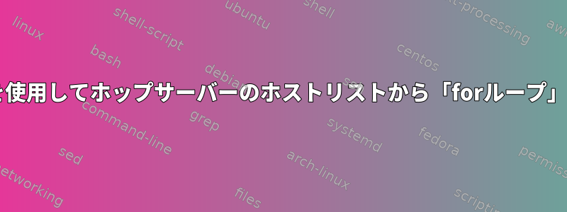 forまたはループを使用してホップサーバーのホストリストから「forループ」を実行するには？