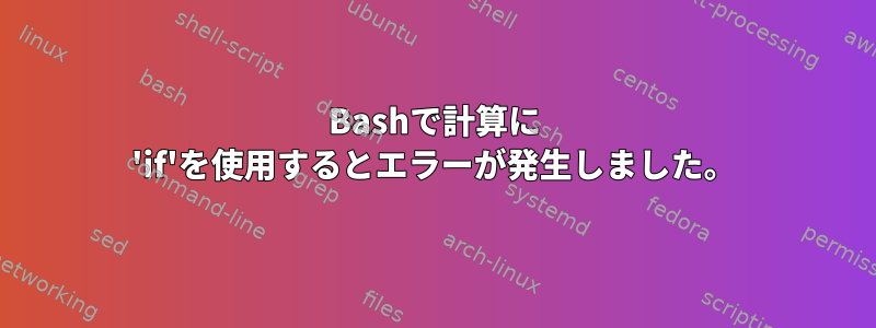 Bashで計算に 'if'を使用するとエラーが発生しました。