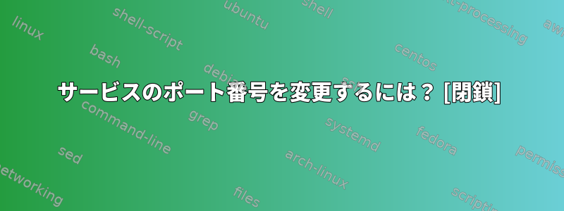 サービスのポート番号を変更するには？ [閉鎖]