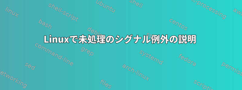 Linuxで未処理のシグナル例外の説明