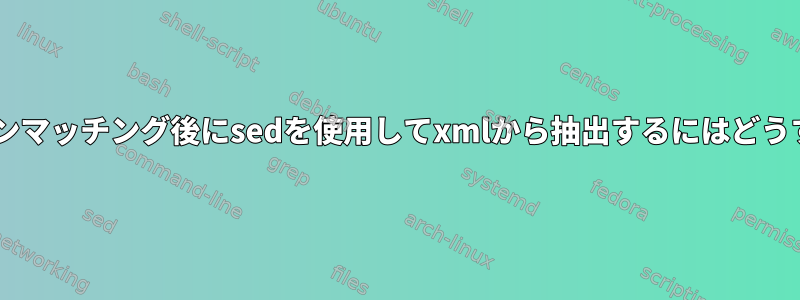 タグの1つでパターンマッチング後にsedを使用してxmlから抽出するにはどうすればよいですか？