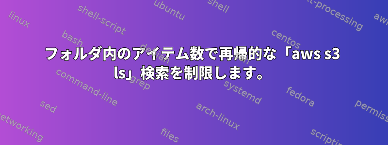 フォルダ内のアイテム数で再帰的な「aws s3 ls」検索を制限します。