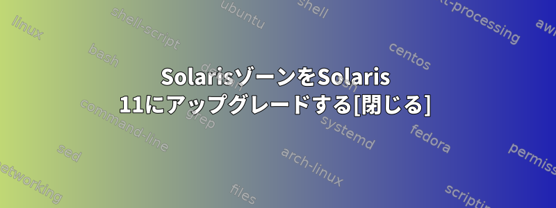 SolarisゾーンをSolaris 11にアップグレードする[閉じる]