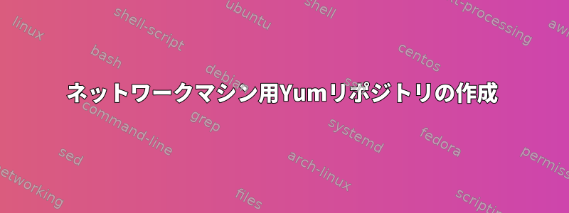 ネットワークマシン用Yumリポジトリの作成