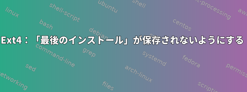 Ext4：「最後のインストール」が保存されないようにする