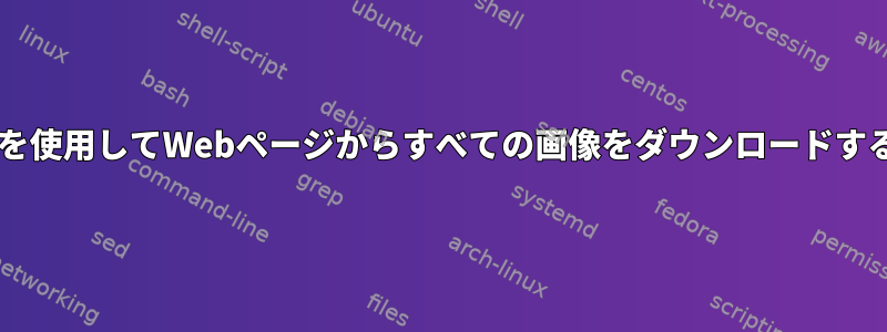 wgetを使用してWebページからすべての画像をダウンロードする方法