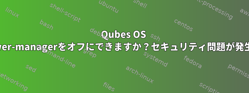 Qubes OS 3.2でxfce4-power-managerをオフにできますか？セキュリティ問題が発生していますか？