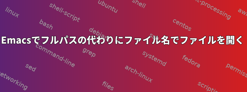 Emacsでフルパスの代わりにファイル名でファイルを開く